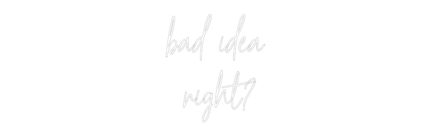Custom Neon Text - bad idea
ri...